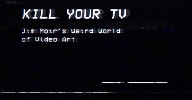 Kill Your TV: Jim Moir’s Weird World of Video Art