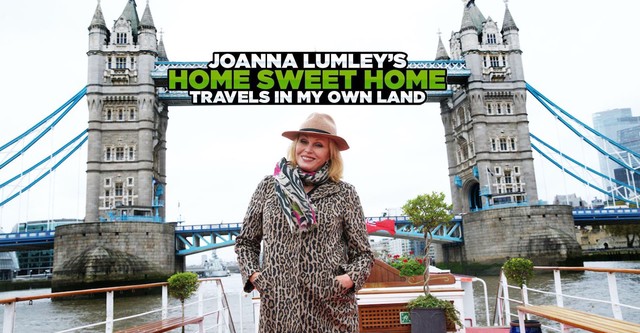 Joanna Lumley’s Home Sweet Home – Travels in My Own Land