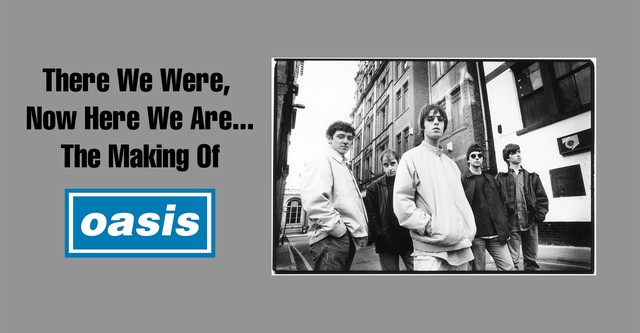 There We Were, Now Here We Are... The Making of Oasis