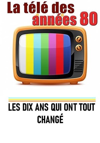 La télé des années 80 - Les 10 ans qui ont tout changé