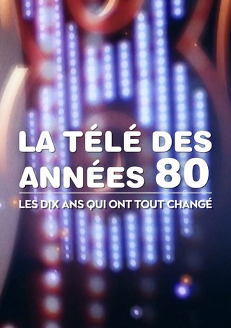 La Télé des années 80 : Les Dix Ans qui ont tout changé