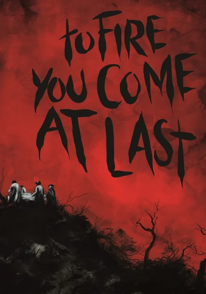 To Fire You Come at Last