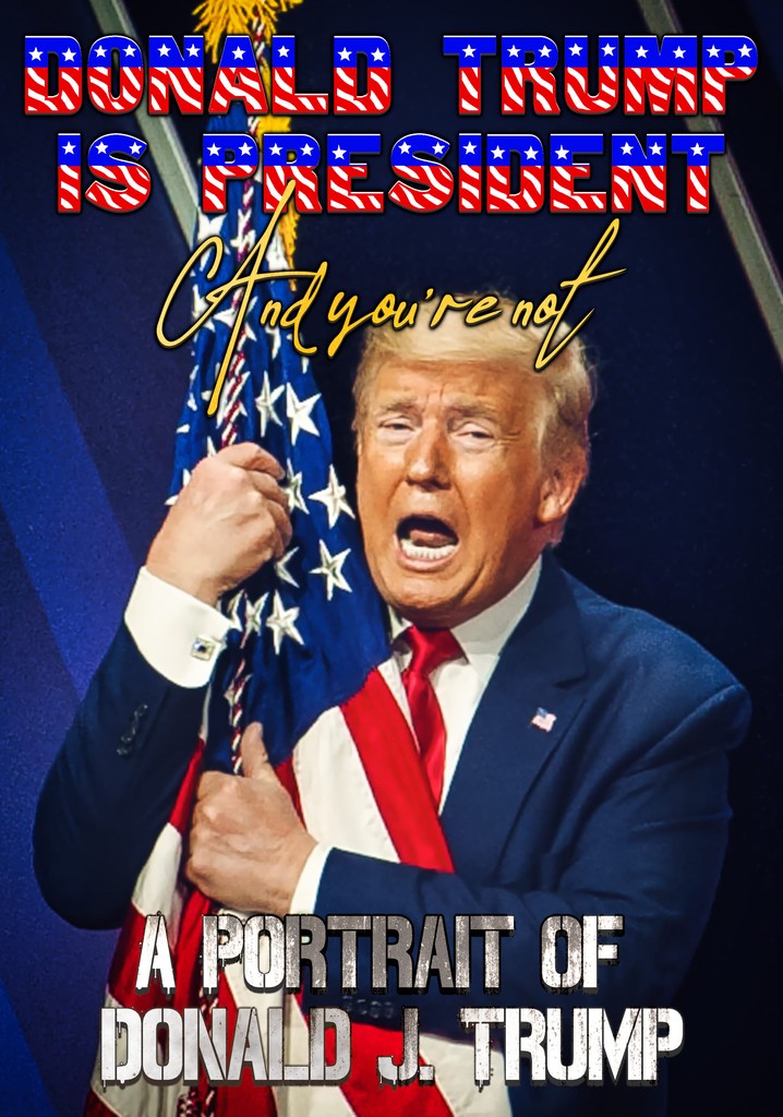 Donald Trump Is President and You're Not: A Portrait of Donald J. Trump