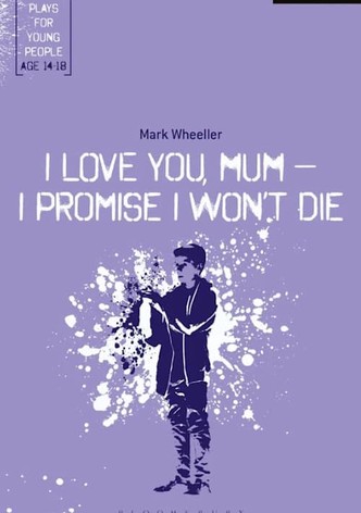 I love you mum, I promise I won't die