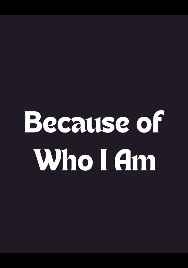 Because of Who I Am