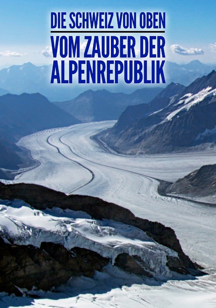 Die Schweiz von oben: Vom Zauber der Alpenrepublik