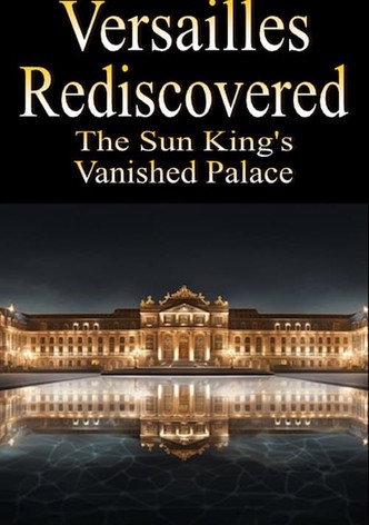 Versailles Rediscovered: The Sun King's Vanished Palace
