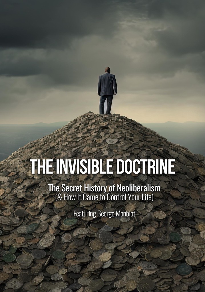 The Invisible Doctrine: The Secret History of Neoliberalism (& How It Came to Control Your Life)