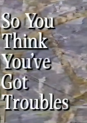 So You Think You've Got Troubles