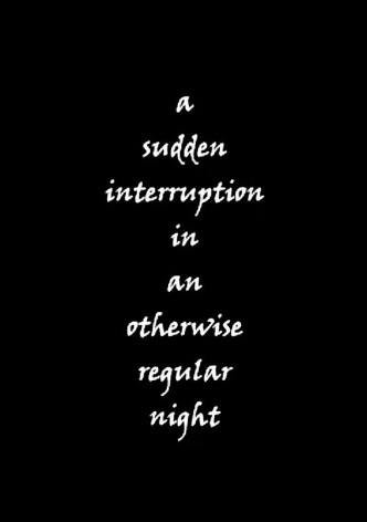 a sudden interruption in an otherwise regular night
