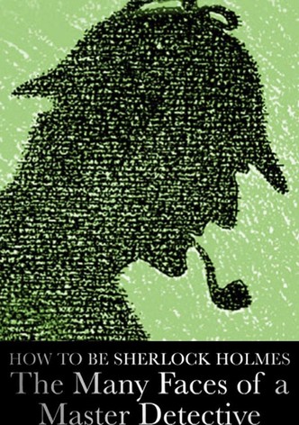 How to Be Sherlock Holmes: The Many Faces of a Master Detective